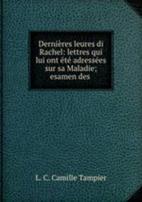 Dernires leures di Rachel: lettres qui lui ont t adresses sur sa Maladie; esamen des .