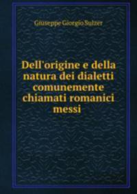 Dell`origine e della natura dei dialetti comunemente chiamati romanici messi .