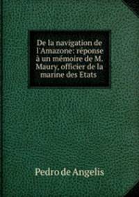 De la navigation de l`Amazone: rponse un mmoire de M. Maury, officier de la marine des Etats .