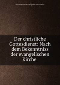 Der christliche Gottesdienst: Nach dem Bekenntniss der evangelischen Kirche .