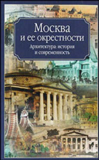 Москва и ее окрестности. Архитектура, история и современность
