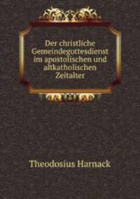 Der christliche Gemeindegottesdienst im apostolischen und altkatholischen Zeitalter