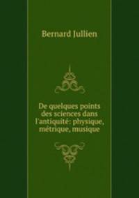 De quelques points des sciences dans l`antiquit: physique, mtrique, musique