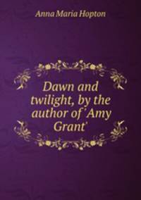 Dawn and twilight, by the author of `Amy Grant`.