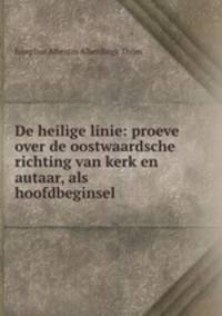 De heilige linie: proeve over de oostwaardsche richting van kerk en autaar, als hoofdbeginsel .