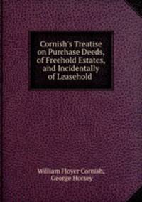 Cornish`s Treatise on Purchase Deeds, of Freehold Estates, and Incidentally of Leasehold .