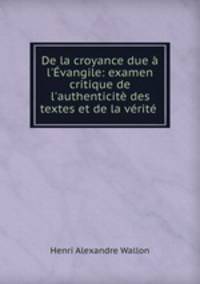 De la croyance due l`vangile: examen critique de l`authenticit des textes et de la vrit .