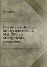 Das osterreichische Strafgesetz vom 27 Mai 1852 als Strafgerichts-Competenz-Tabelle