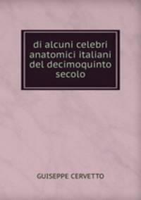 di alcuni celebri anatomici italiani del decimoquinto secolo