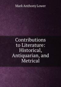 Contributions to Literature: Historical, Antiquarian, and Metrical