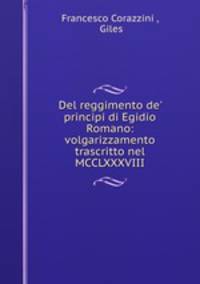 Del reggimento de` principi di Egidio Romano: volgarizzamento trascritto nel MCCLXXXVIII