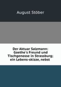 Der Aktuar Salzmann: Goethe`s Freund und Tischgenosse in Strassburg; ein Lebens-skizze, nebst .