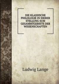 DIE KLASSISCHE PHILOLOGIE IN IHERER STELLUNG SUM GESAMMTGEBIETE DER WISSENSCHAFTEN