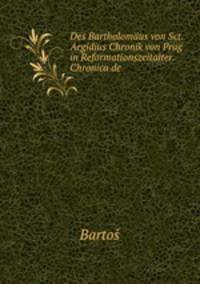 Des Bartholomus von Sct. Aegidius Chronik von Prag in Reformationszeitalter. Chronica de .