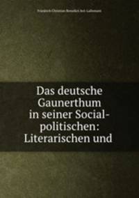 Das deutsche Gaunerthum in seiner Social-politischen: Literarischen und .