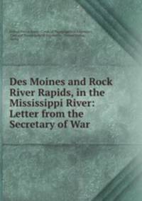Des Moines and Rock River Rapids, in the Mississippi River: Letter from the Secretary of War .