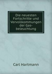 Die neuesten Fortschritte und Vervollkommungen der Gas-beleuchtung.