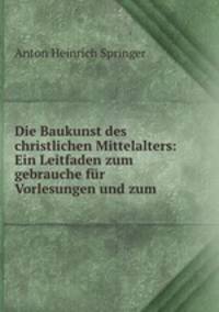 Die Baukunst des christlichen Mittelalters: Ein Leitfaden zum gebrauche fr Vorlesungen und zum .