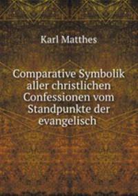 Comparative Symbolik aller christlichen Confessionen vom Standpunkte der evangelisch .