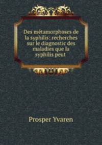 Des mtamorphoses de la syphilis: recherches sur le diagnostic des maladies que la syphilis peut .