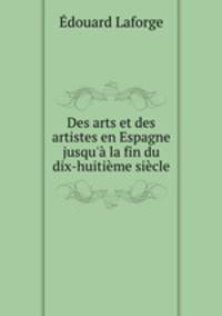 Des arts et des artistes en Espagne jusqu` la fin du dix-huitime sicle