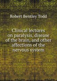 Clinical lectures on paralysis, disease of the brain, and other affections of the nervous system