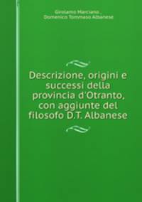 Descrizione, origini e successi della provincia d`Otranto, con aggiunte del filosofo D.T. Albanese