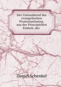 Der Unionsberuf des evangelischen Protestantismus, aus der Principiellen Einheit, der .