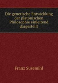 Die genetische Entwicklung der platonischen Philosophie einleitend dargestellt