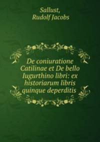 De coniuratione Catilinae et De bello Iugurthino libri: ex historiarum libris quinque deperditis .