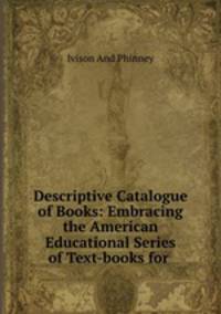 Descriptive Catalogue of Books: Embracing the American Educational Series of Text-books for .