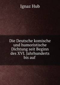 Die Deutsche komische und humoristische Dichtung seit Beginn des 16 Jahrhunderts bis auf unsere Zeit