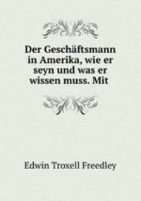 Der Geschftsmann in Amerika, wie er seyn und was er wissen muss. Mit .