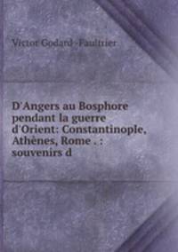 D`Angers au Bosphore pendant la guerre d`Orient: Constantinople, Athnes, Rome . : souvenirs d .