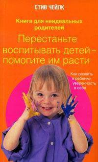 Перестаньте воспитывать детей - помогите им расти.Как развить в ребенке уверенно - (Книга для неидеальных родителей)