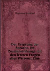 Der Ursprung der Sprache, im Zusammenhange mit den letzten Fragen alles Wissens: Eine .