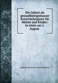 Die Geburt als gesundheitsgemasser Entwickelungsact fr Mtter und Kinder: In einen am 1. August .