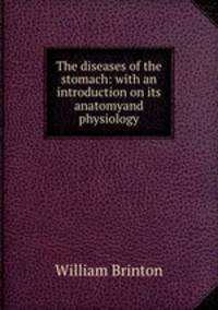 The diseases of the stomach: with an introduction on its anatomyand physiology