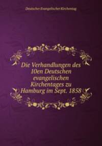 Die Verhandlungen des 10en Deutschen evangelischen Kirchentages zu Hamburg im Sept. 1858