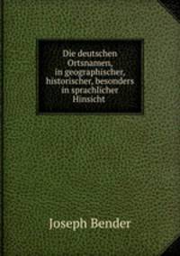 Die deutschen Ortsnamen, in geographischer, historischer, besonders in sprachlicher Hinsicht .