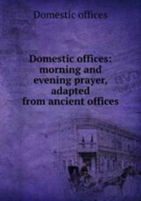 Domestic offices: morning and evening prayer, adapted from ancient offices