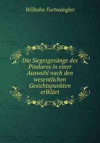 Die Siegesgesnge des Pindaros in einer Auswahl nach den wesentlichen Gesichtspunkten erlklrt