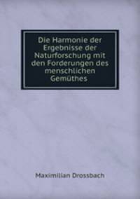 Die Harmonie der Ergebnisse der Naturforschung mit den Forderungen des menschlichen Gemthes .