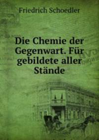 Die Chemie der Gegenwart. Fr gebildete aller Stnde.
