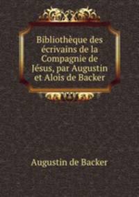 Bibliothque des crivains de la Compagnie de Jsus, par Augustin et Alois de Backer