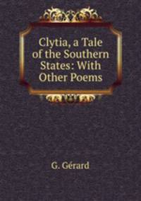Clytia, a Tale of the Southern States: With Other Poems