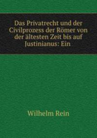 Das Privatrecht und der Civilprozess der Rmer von der ltesten Zeit bis auf Justinianus: Ein .