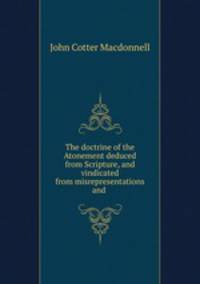 The doctrine of the Atonement deduced from Scripture, and vindicated from misrepresentations and .