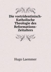Die vortridentinisch-Katholische Theologie des Reformations-Zeitalters