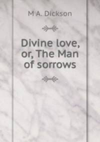 Divine love, or, The Man of sorrows